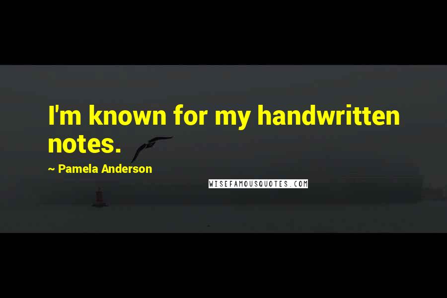 Pamela Anderson Quotes: I'm known for my handwritten notes.