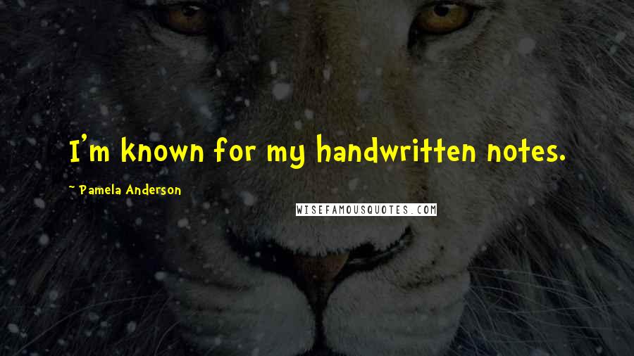 Pamela Anderson Quotes: I'm known for my handwritten notes.