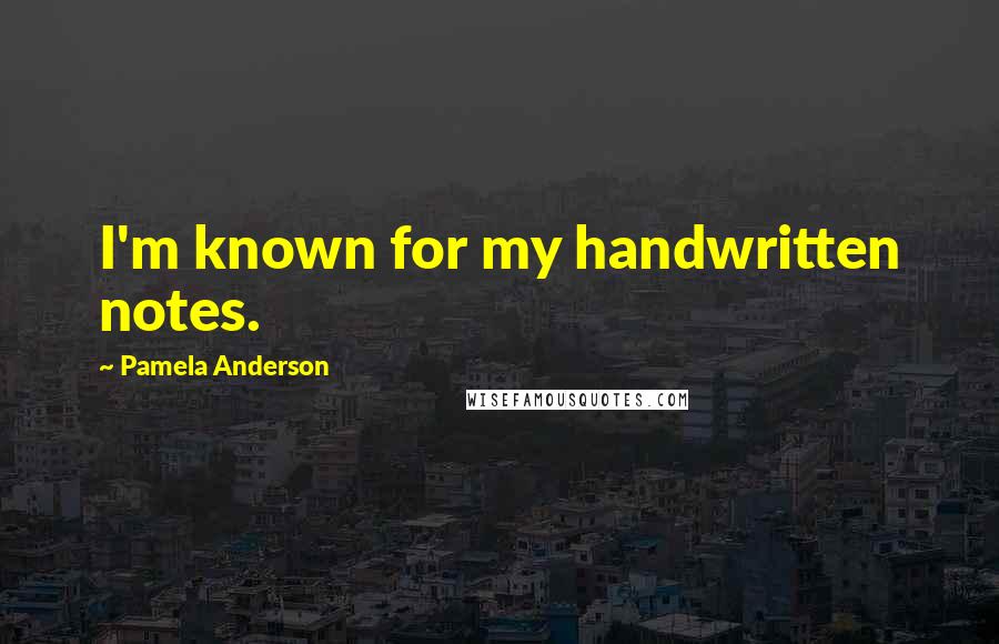 Pamela Anderson Quotes: I'm known for my handwritten notes.