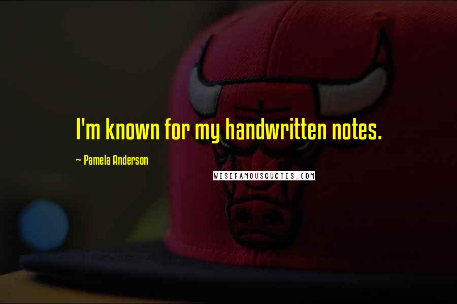 Pamela Anderson Quotes: I'm known for my handwritten notes.