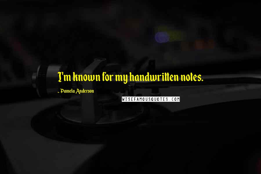 Pamela Anderson Quotes: I'm known for my handwritten notes.