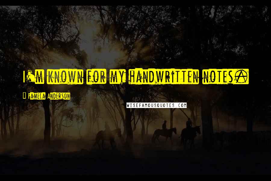 Pamela Anderson Quotes: I'm known for my handwritten notes.