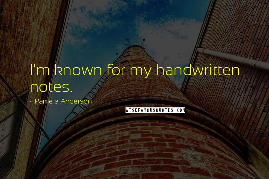 Pamela Anderson Quotes: I'm known for my handwritten notes.