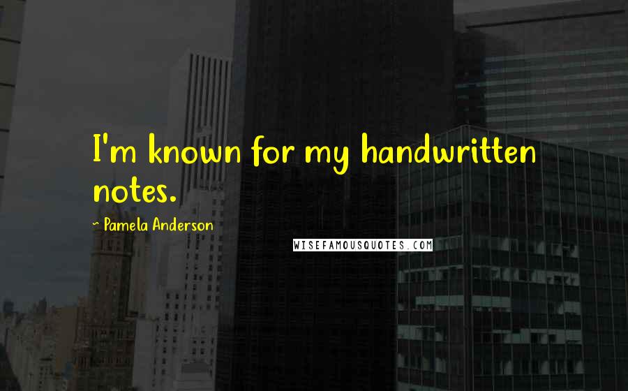 Pamela Anderson Quotes: I'm known for my handwritten notes.