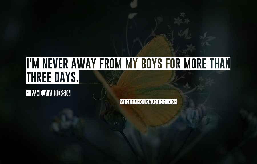 Pamela Anderson Quotes: I'm never away from my boys for more than three days.