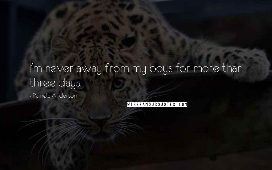 Pamela Anderson Quotes: I'm never away from my boys for more than three days.