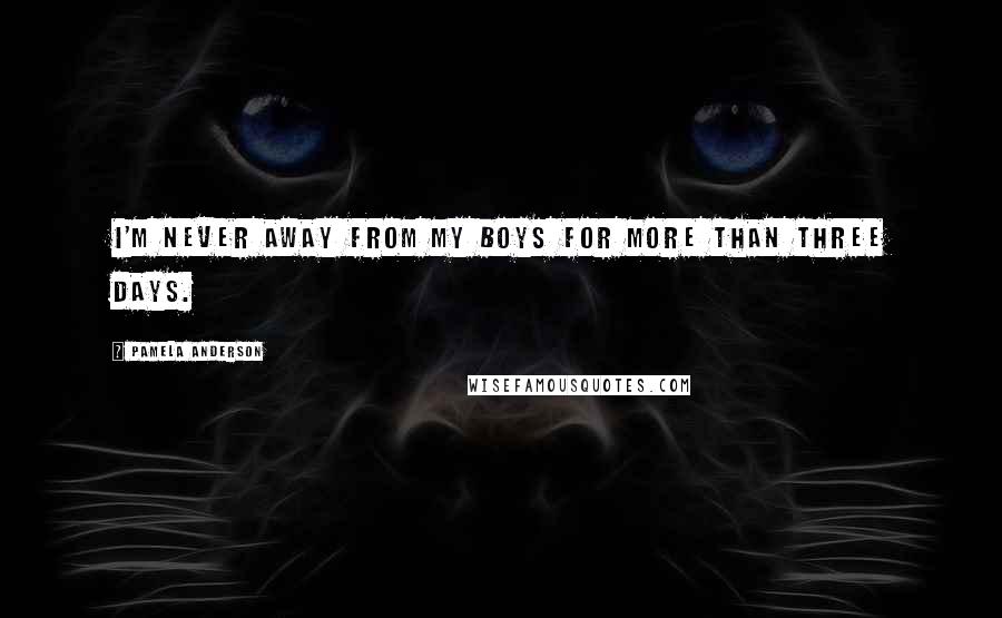 Pamela Anderson Quotes: I'm never away from my boys for more than three days.
