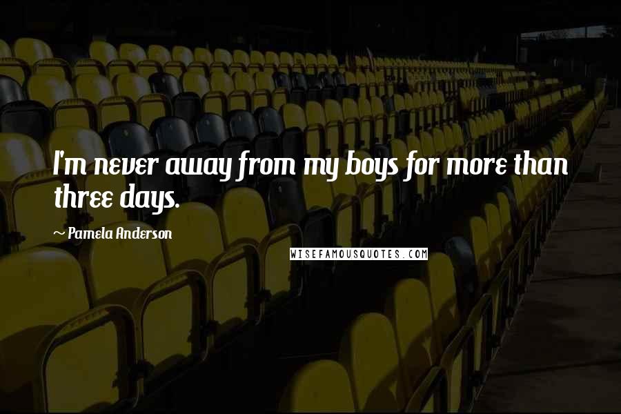 Pamela Anderson Quotes: I'm never away from my boys for more than three days.