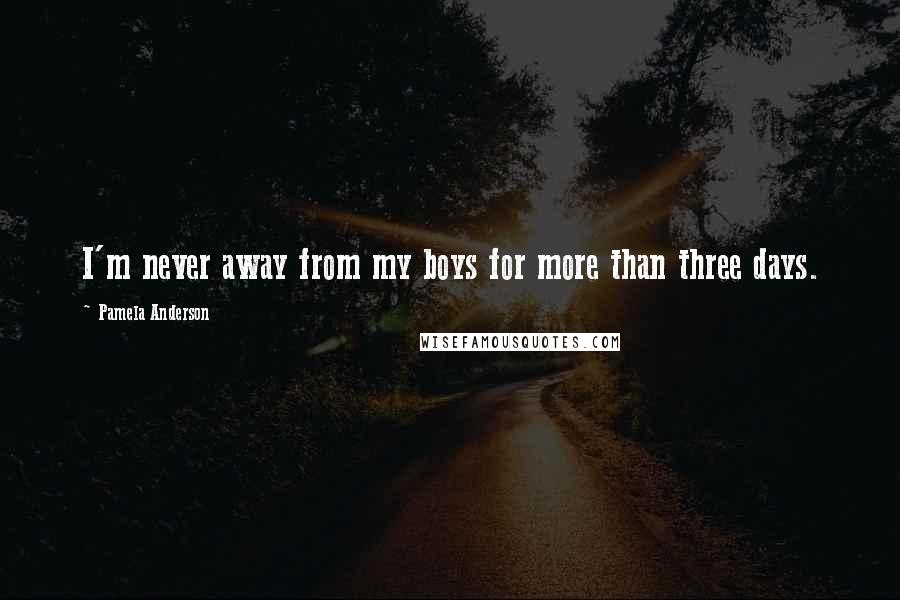 Pamela Anderson Quotes: I'm never away from my boys for more than three days.