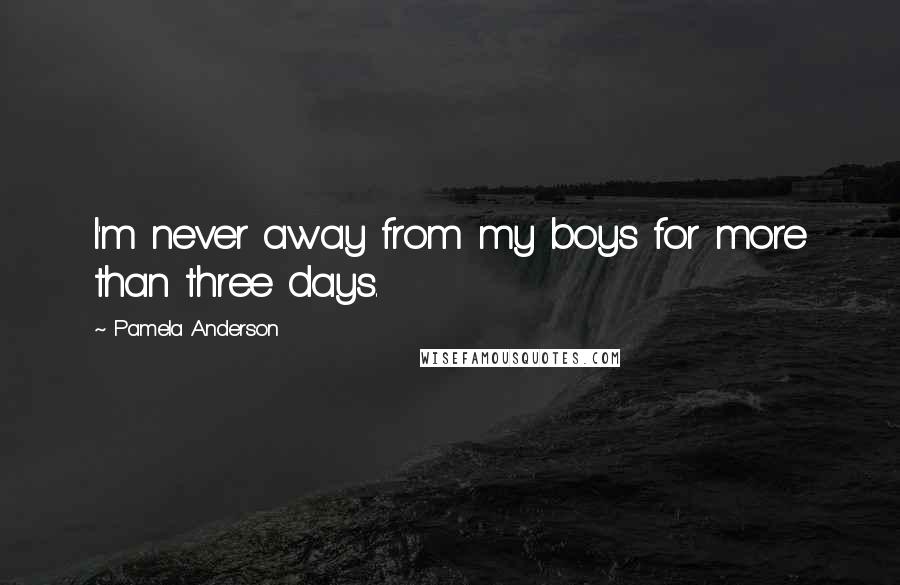 Pamela Anderson Quotes: I'm never away from my boys for more than three days.