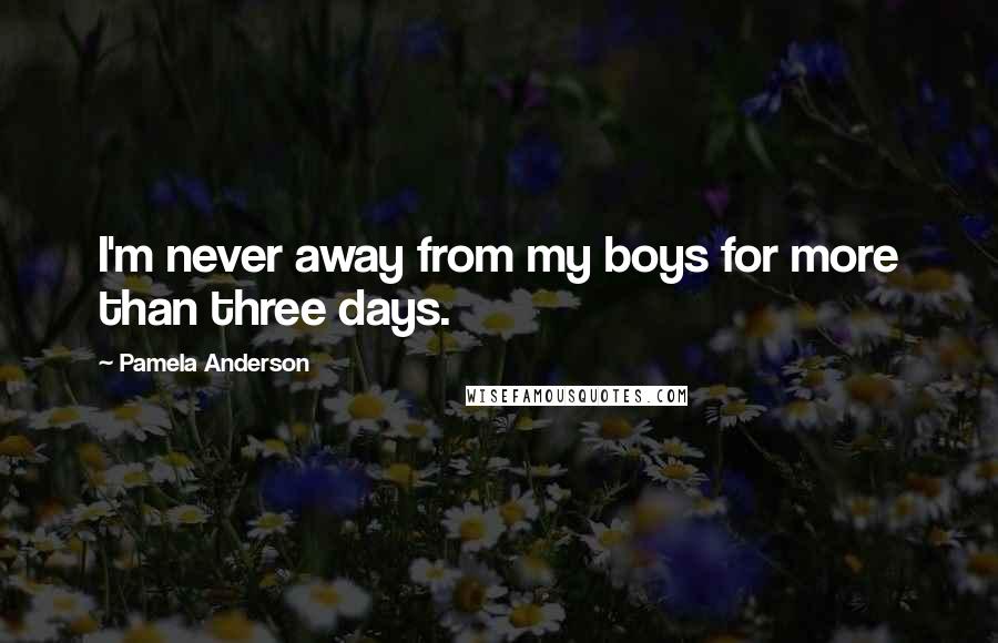 Pamela Anderson Quotes: I'm never away from my boys for more than three days.