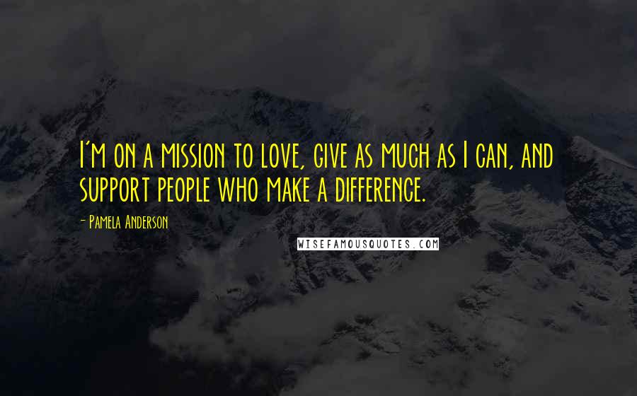 Pamela Anderson Quotes: I'm on a mission to love, give as much as I can, and support people who make a difference.