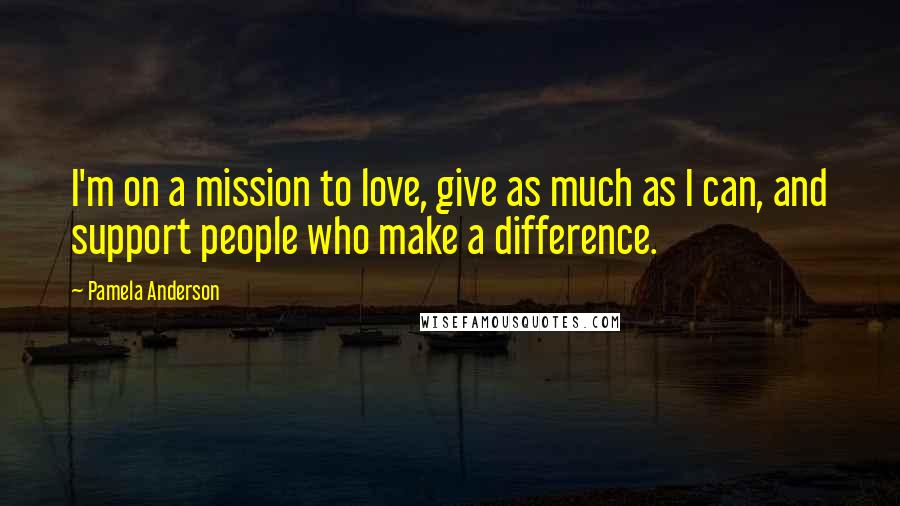 Pamela Anderson Quotes: I'm on a mission to love, give as much as I can, and support people who make a difference.