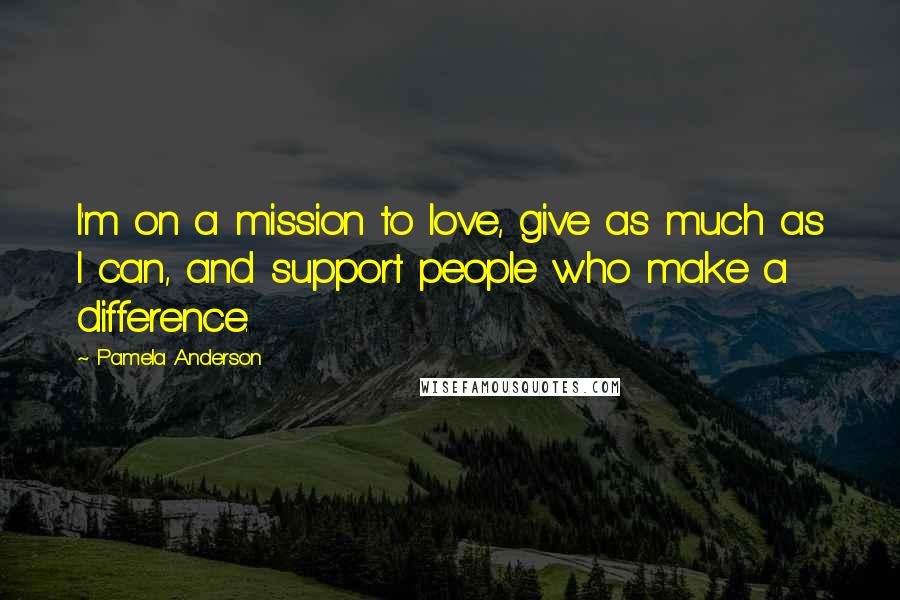 Pamela Anderson Quotes: I'm on a mission to love, give as much as I can, and support people who make a difference.