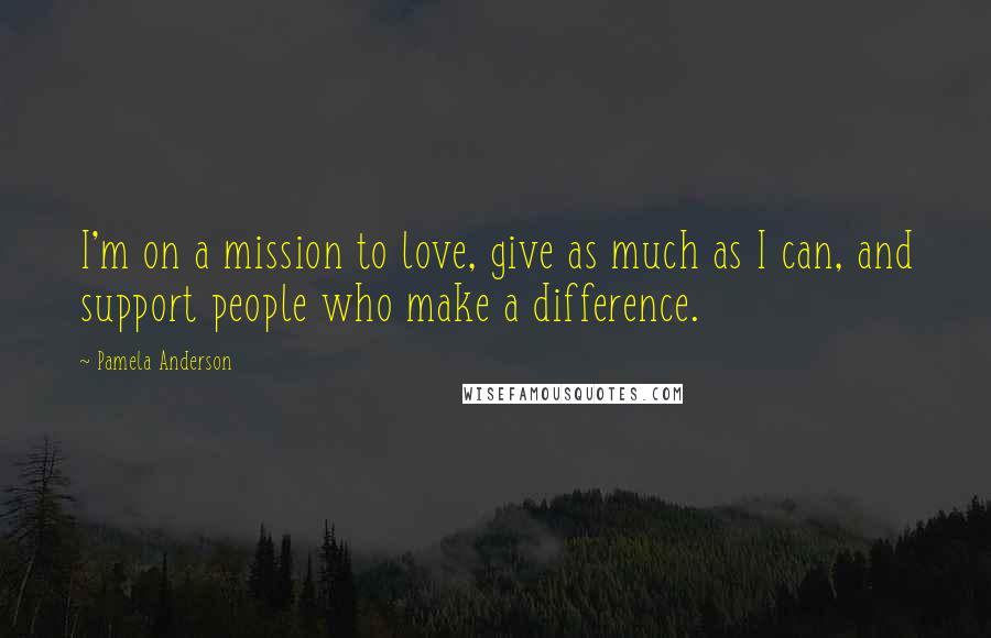 Pamela Anderson Quotes: I'm on a mission to love, give as much as I can, and support people who make a difference.