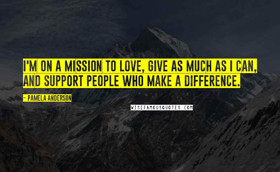 Pamela Anderson Quotes: I'm on a mission to love, give as much as I can, and support people who make a difference.