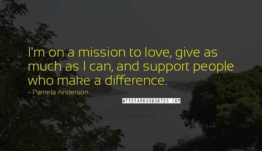 Pamela Anderson Quotes: I'm on a mission to love, give as much as I can, and support people who make a difference.