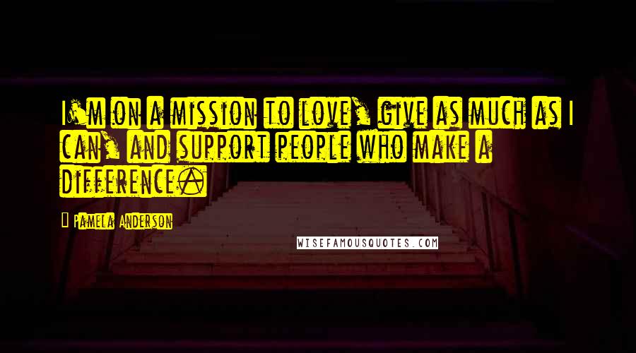 Pamela Anderson Quotes: I'm on a mission to love, give as much as I can, and support people who make a difference.