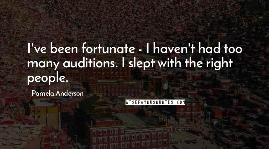 Pamela Anderson Quotes: I've been fortunate - I haven't had too many auditions. I slept with the right people.