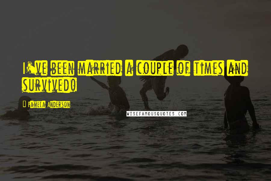 Pamela Anderson Quotes: I've been married a couple of times and survived!
