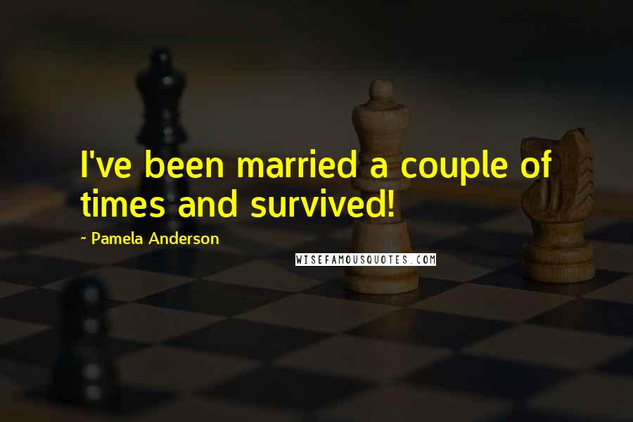 Pamela Anderson Quotes: I've been married a couple of times and survived!