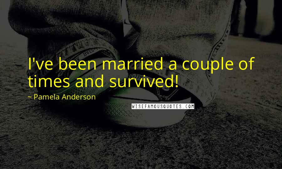 Pamela Anderson Quotes: I've been married a couple of times and survived!