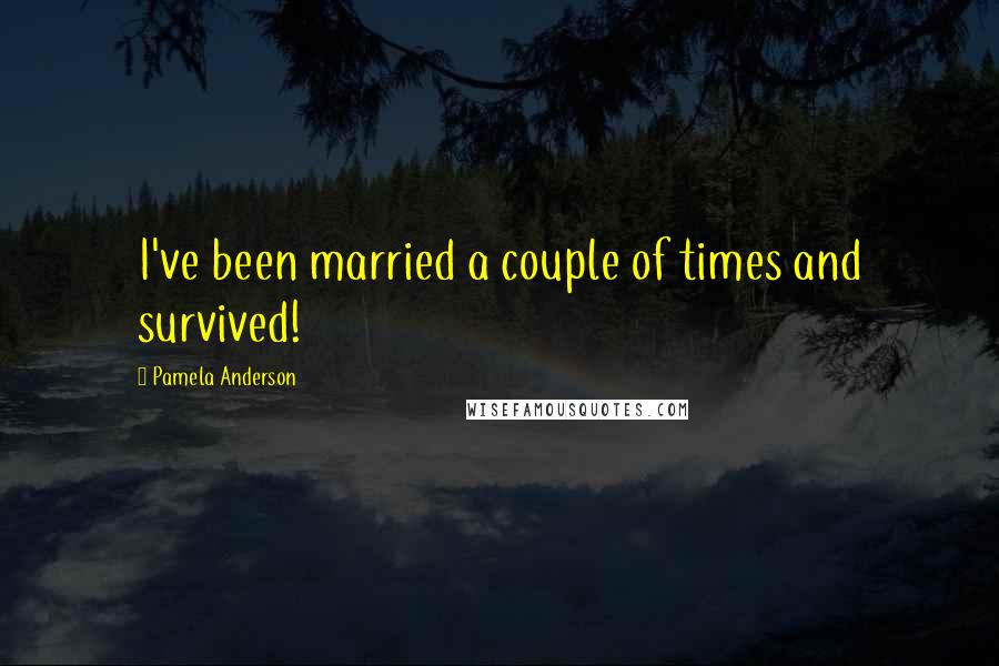 Pamela Anderson Quotes: I've been married a couple of times and survived!