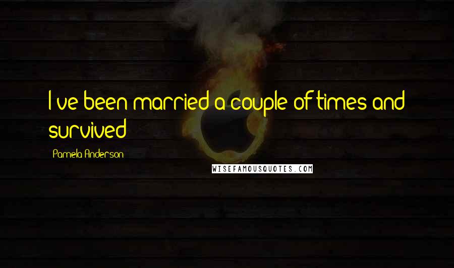 Pamela Anderson Quotes: I've been married a couple of times and survived!