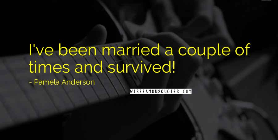 Pamela Anderson Quotes: I've been married a couple of times and survived!