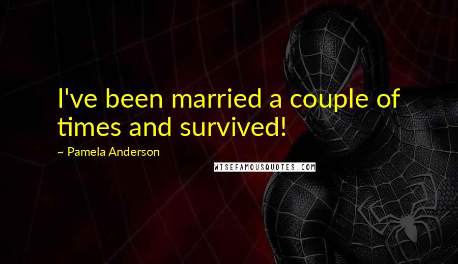 Pamela Anderson Quotes: I've been married a couple of times and survived!