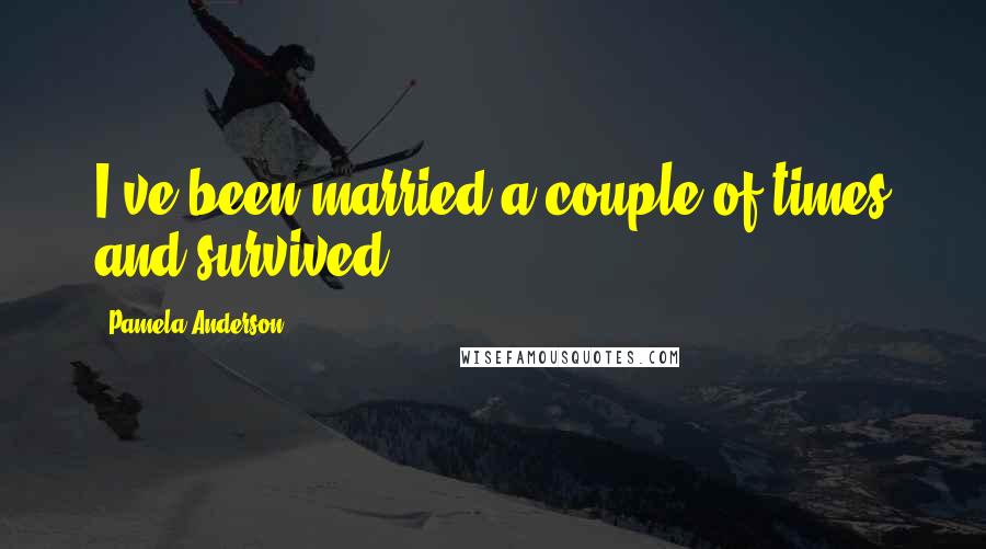 Pamela Anderson Quotes: I've been married a couple of times and survived!