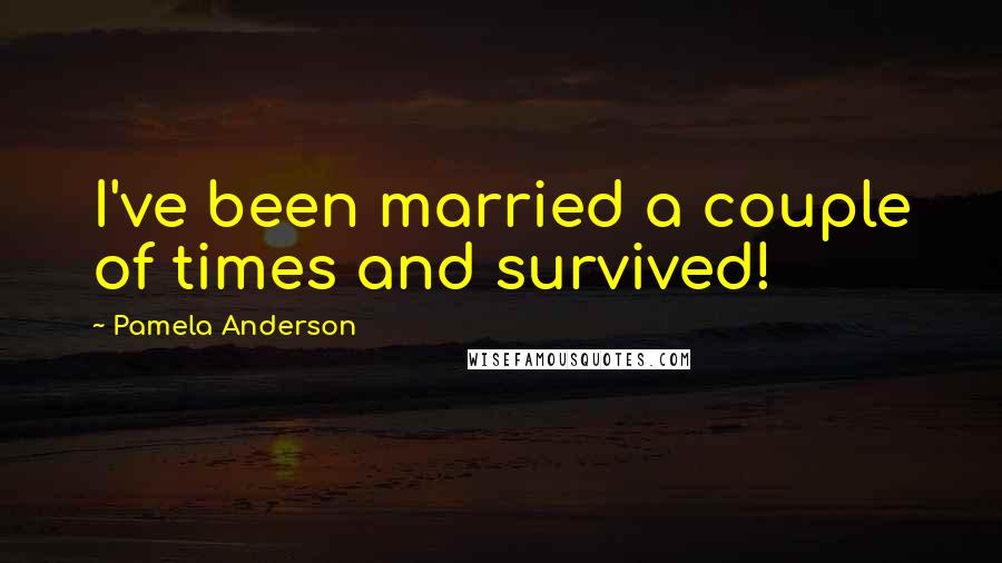 Pamela Anderson Quotes: I've been married a couple of times and survived!