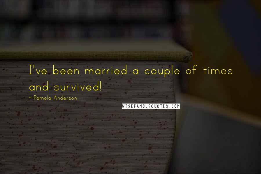 Pamela Anderson Quotes: I've been married a couple of times and survived!