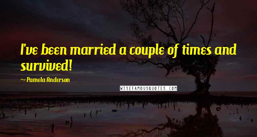 Pamela Anderson Quotes: I've been married a couple of times and survived!