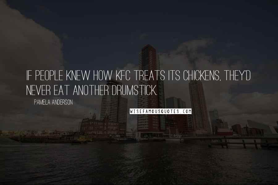 Pamela Anderson Quotes: If people knew how KFC treats its chickens, they'd never eat another drumstick.
