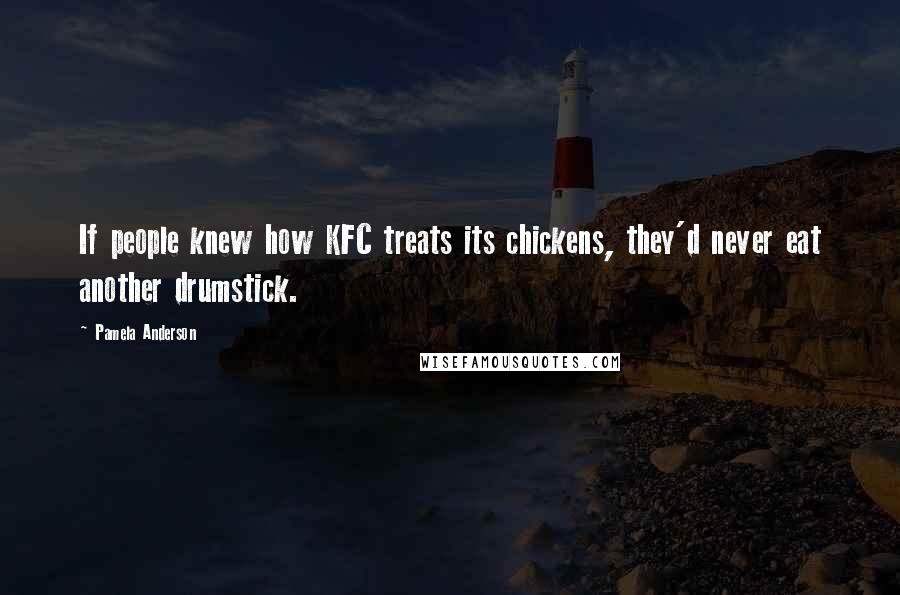 Pamela Anderson Quotes: If people knew how KFC treats its chickens, they'd never eat another drumstick.
