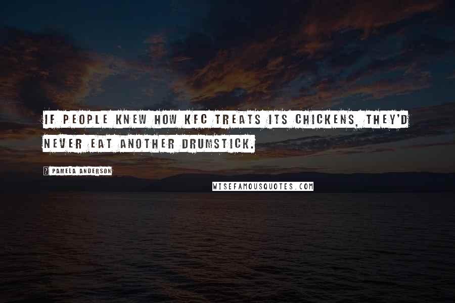 Pamela Anderson Quotes: If people knew how KFC treats its chickens, they'd never eat another drumstick.