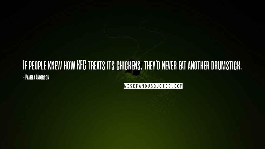 Pamela Anderson Quotes: If people knew how KFC treats its chickens, they'd never eat another drumstick.
