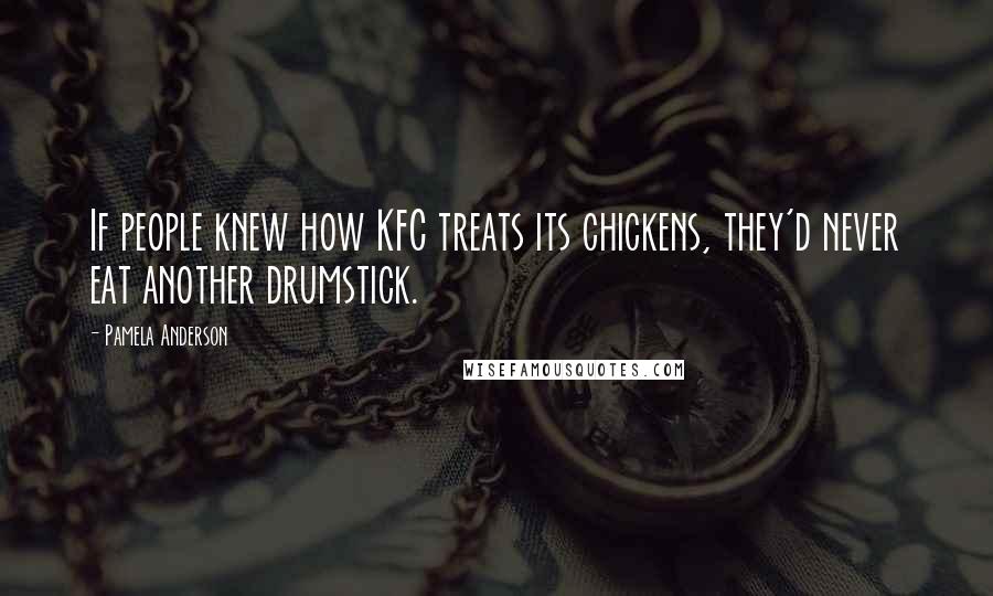 Pamela Anderson Quotes: If people knew how KFC treats its chickens, they'd never eat another drumstick.
