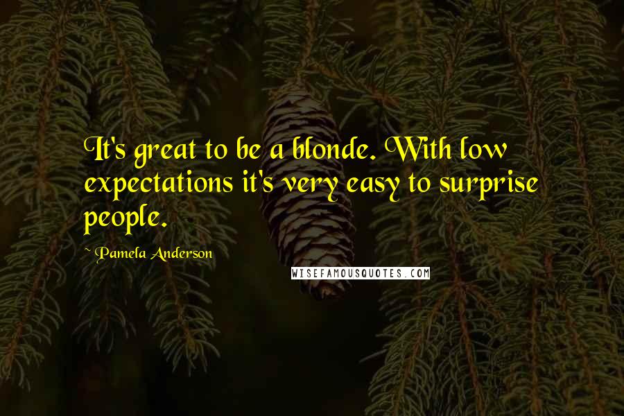 Pamela Anderson Quotes: It's great to be a blonde. With low expectations it's very easy to surprise people.