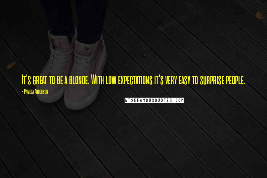 Pamela Anderson Quotes: It's great to be a blonde. With low expectations it's very easy to surprise people.