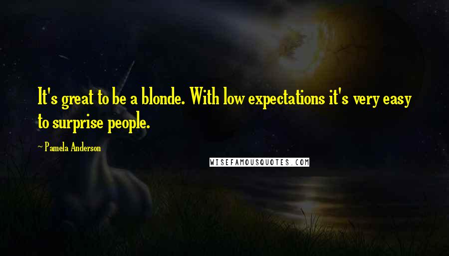 Pamela Anderson Quotes: It's great to be a blonde. With low expectations it's very easy to surprise people.