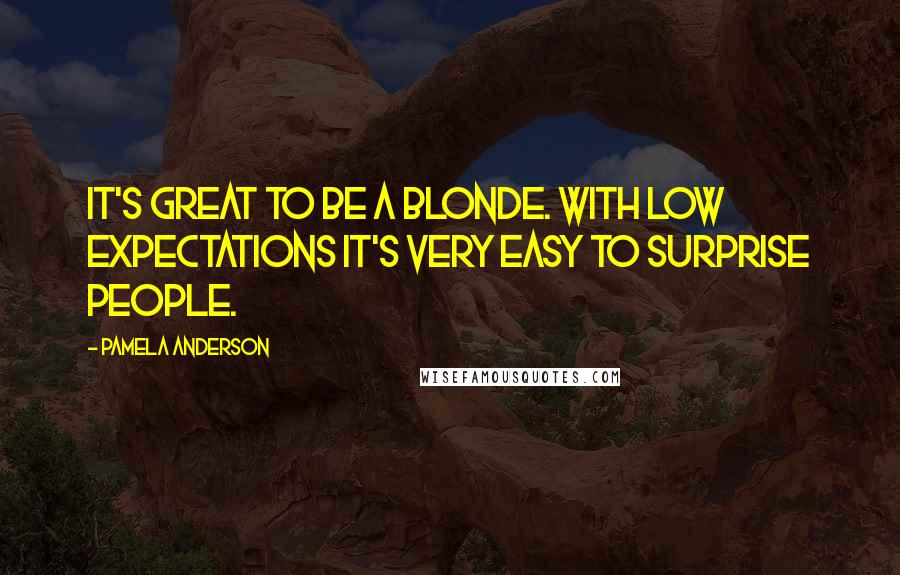 Pamela Anderson Quotes: It's great to be a blonde. With low expectations it's very easy to surprise people.