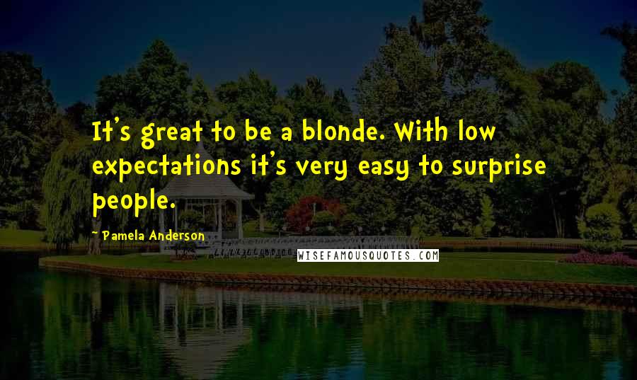 Pamela Anderson Quotes: It's great to be a blonde. With low expectations it's very easy to surprise people.