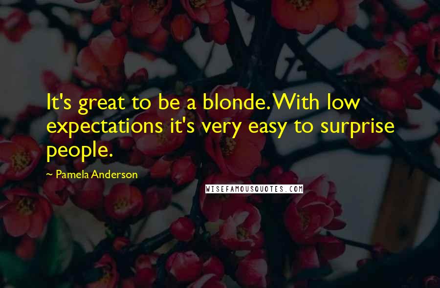 Pamela Anderson Quotes: It's great to be a blonde. With low expectations it's very easy to surprise people.