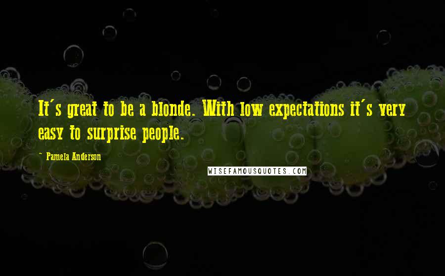 Pamela Anderson Quotes: It's great to be a blonde. With low expectations it's very easy to surprise people.