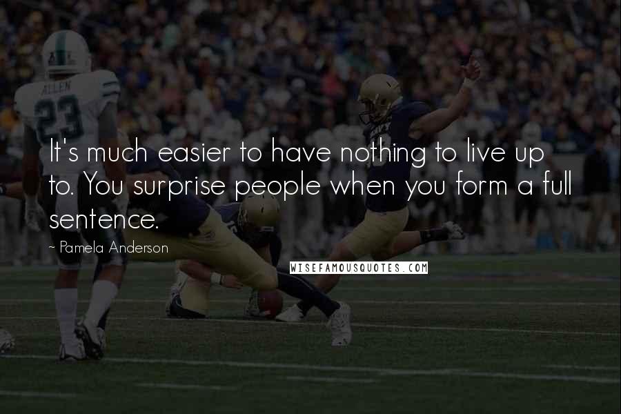 Pamela Anderson Quotes: It's much easier to have nothing to live up to. You surprise people when you form a full sentence.