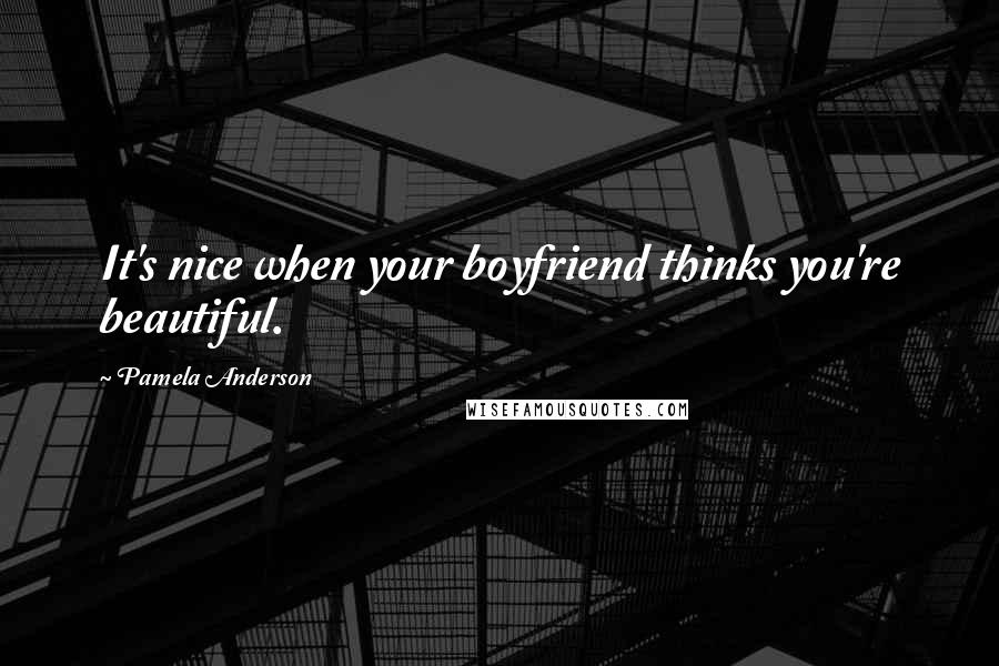 Pamela Anderson Quotes: It's nice when your boyfriend thinks you're beautiful.