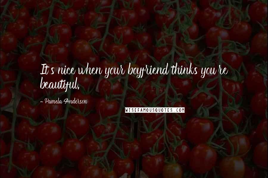 Pamela Anderson Quotes: It's nice when your boyfriend thinks you're beautiful.