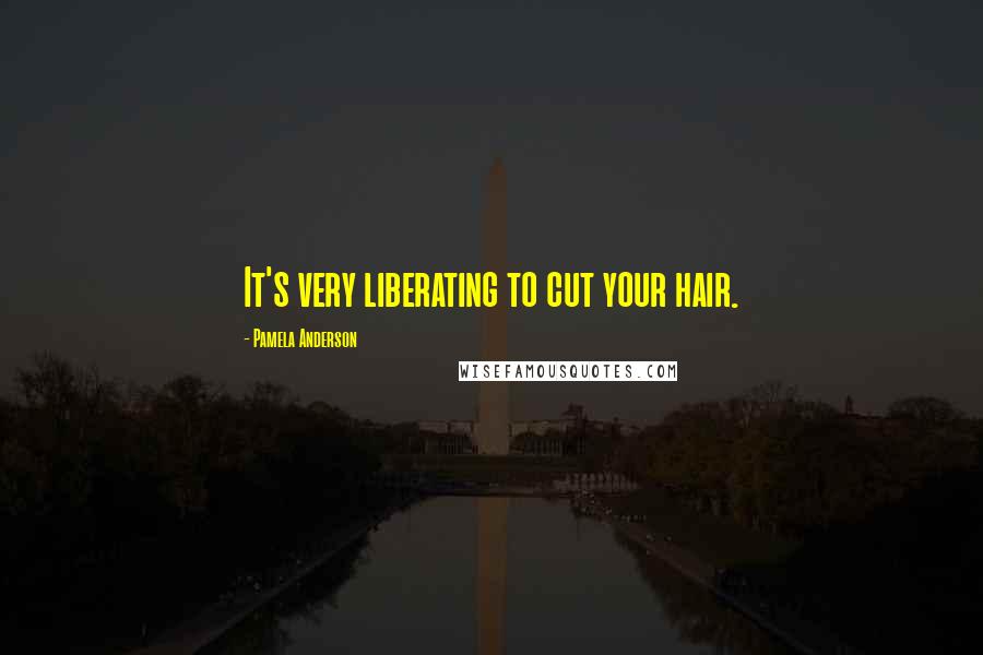 Pamela Anderson Quotes: It's very liberating to cut your hair.
